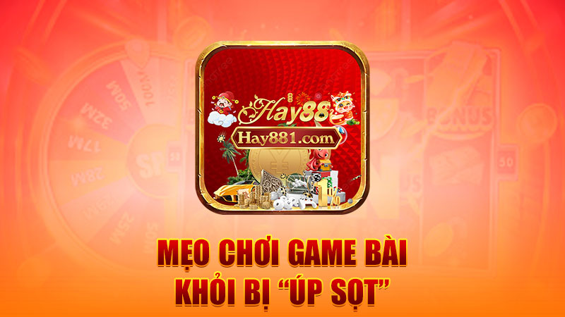 Mẹo chơi game bài khỏi bị “úp sọt”